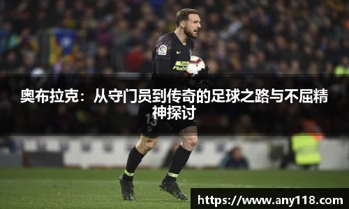 奥布拉克：从守门员到传奇的足球之路与不屈精神探讨