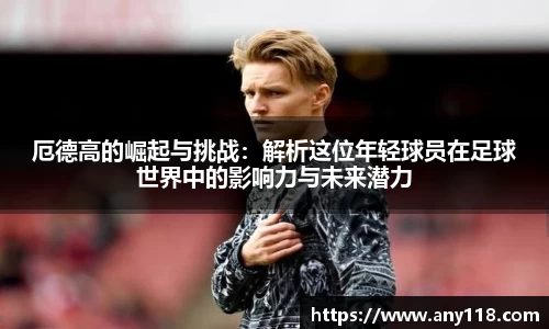 厄德高的崛起与挑战：解析这位年轻球员在足球世界中的影响力与未来潜力