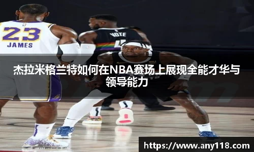 杰拉米格兰特如何在NBA赛场上展现全能才华与领导能力