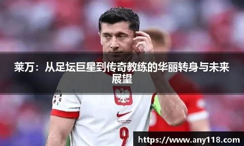 莱万：从足坛巨星到传奇教练的华丽转身与未来展望
