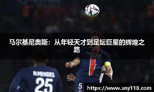 马尔基尼奥斯：从年轻天才到足坛巨星的辉煌之路