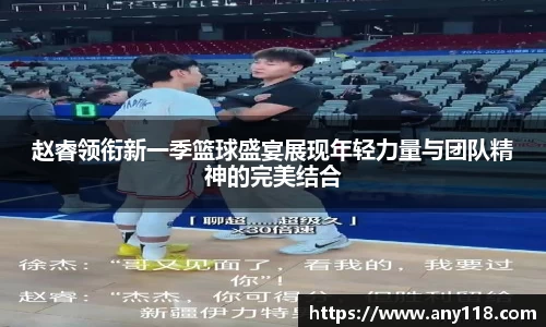 赵睿领衔新一季篮球盛宴展现年轻力量与团队精神的完美结合