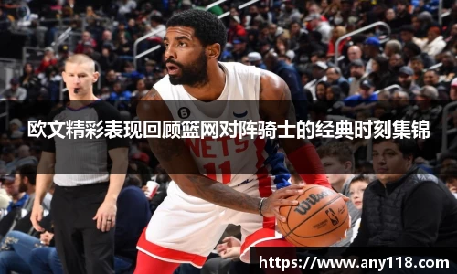 欧文精彩表现回顾篮网对阵骑士的经典时刻集锦