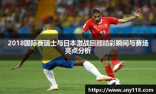 2018国际赛瑞士与日本激战回顾精彩瞬间与赛场亮点分析