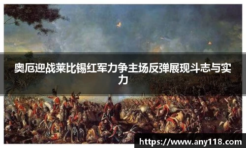 奥厄迎战莱比锡红军力争主场反弹展现斗志与实力