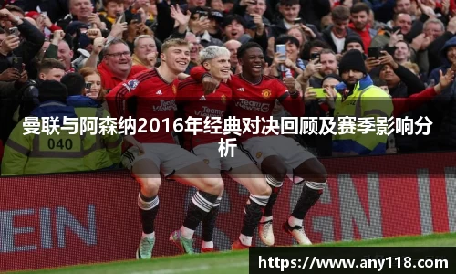 曼联与阿森纳2016年经典对决回顾及赛季影响分析