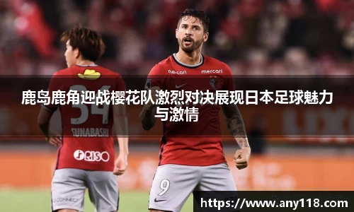 鹿岛鹿角迎战樱花队激烈对决展现日本足球魅力与激情
